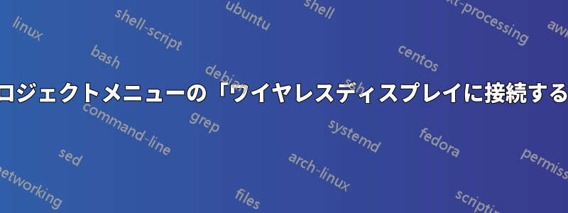 プロジェクトメニューの「ワイヤレスディスプレイに接続する」