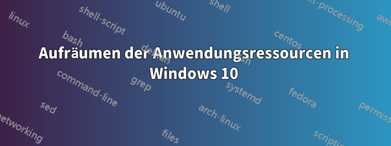 Aufräumen der Anwendungsressourcen in Windows 10