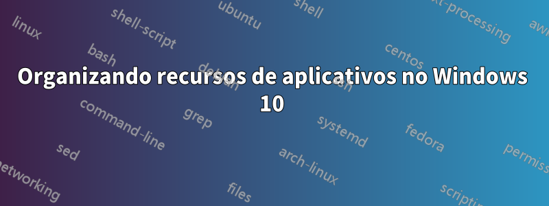 Organizando recursos de aplicativos no Windows 10