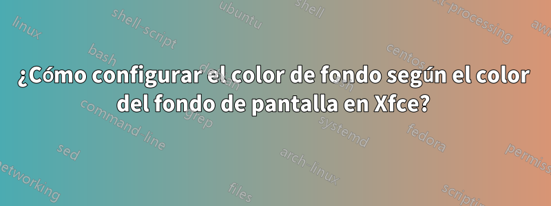 ¿Cómo configurar el color de fondo según el color del fondo de pantalla en Xfce?