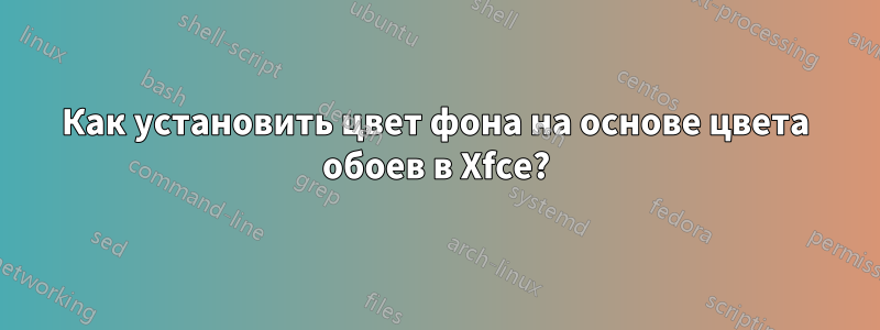 Как установить цвет фона на основе цвета обоев в Xfce?