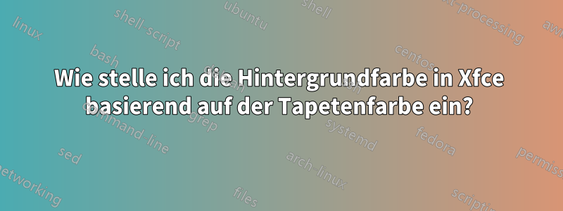 Wie stelle ich die Hintergrundfarbe in Xfce basierend auf der Tapetenfarbe ein?