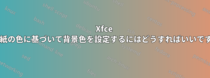 Xfce で壁紙の色に基づいて背景色を設定するにはどうすればいいですか?