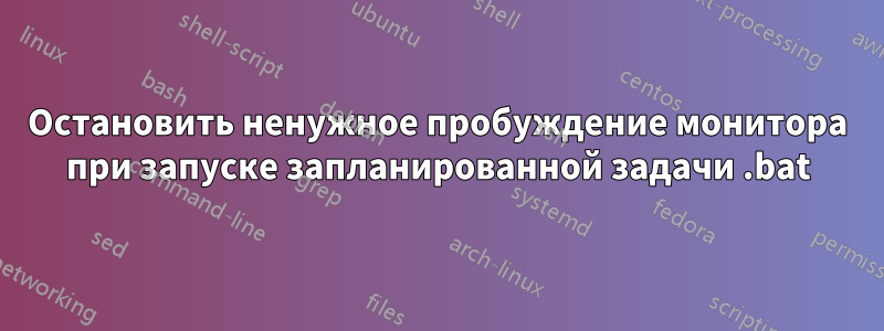 Остановить ненужное пробуждение монитора при запуске запланированной задачи .bat