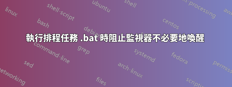 執行排程任務 .bat 時阻止監視器不必要地喚醒