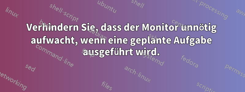 Verhindern Sie, dass der Monitor unnötig aufwacht, wenn eine geplante Aufgabe ausgeführt wird.