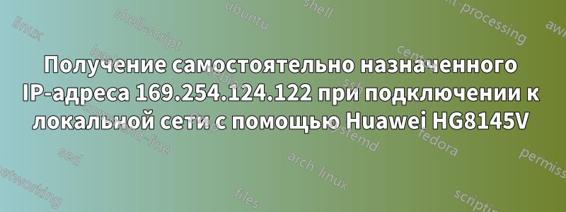 Получение самостоятельно назначенного IP-адреса 169.254.124.122 при подключении к локальной сети с помощью Huawei HG8145V