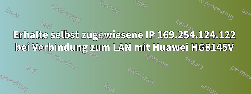 Erhalte selbst zugewiesene IP 169.254.124.122 bei Verbindung zum LAN mit Huawei HG8145V