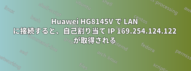 Huawei HG8145V で LAN に接続すると、自己割り当て IP 169.254.124.122 が取得される