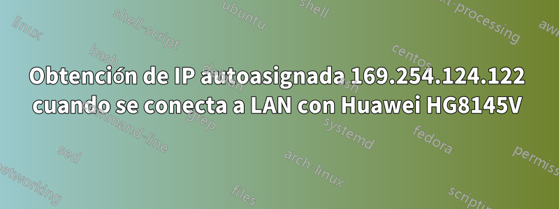 Obtención de IP autoasignada 169.254.124.122 cuando se conecta a LAN con Huawei HG8145V