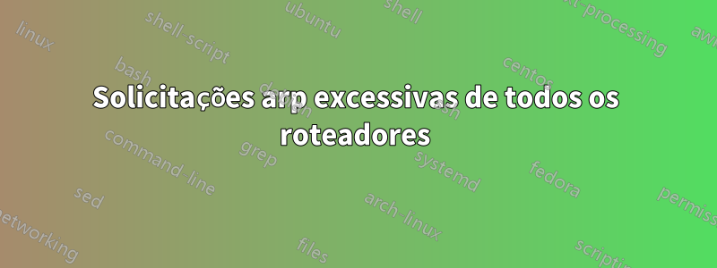 Solicitações arp excessivas de todos os roteadores