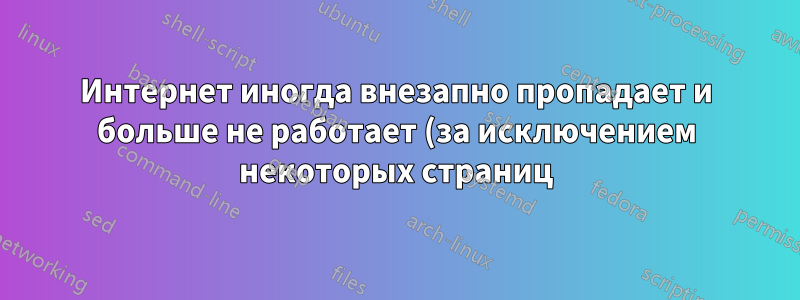 Интернет иногда внезапно пропадает и больше не работает (за исключением некоторых страниц)