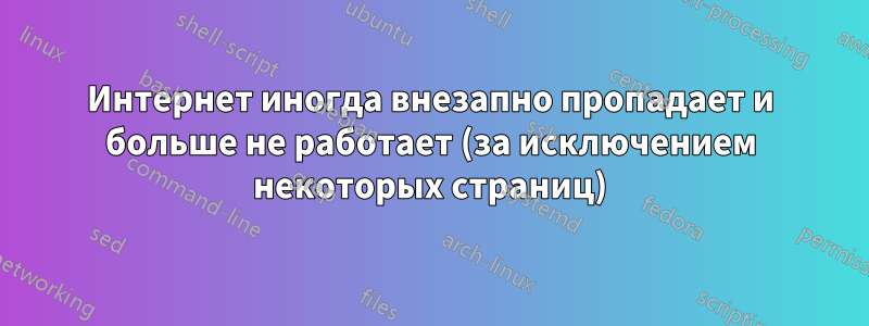 Интернет иногда внезапно пропадает и больше не работает (за исключением некоторых страниц)