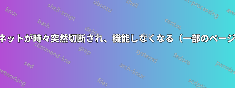 インターネットが時々突然切断され、機能しなくなる（一部のページを除く）