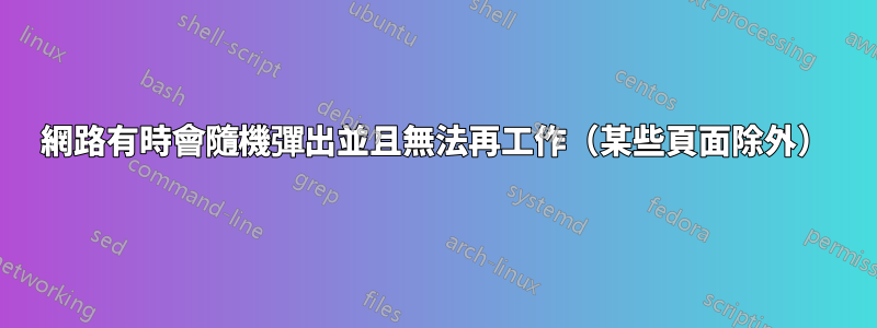 網路有時會隨機彈出並且無法再工作（某些頁面除外）