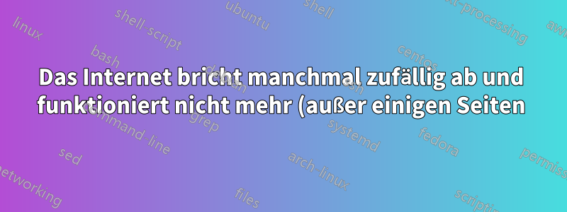 Das Internet bricht manchmal zufällig ab und funktioniert nicht mehr (außer einigen Seiten)