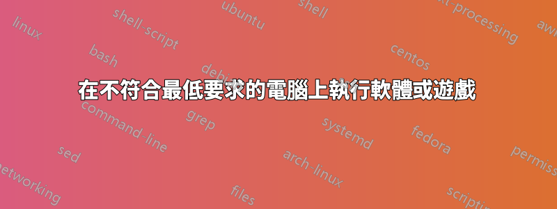 在不符合最低要求的電腦上執行軟體或遊戲