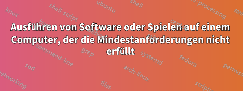 Ausführen von Software oder Spielen auf einem Computer, der die Mindestanforderungen nicht erfüllt