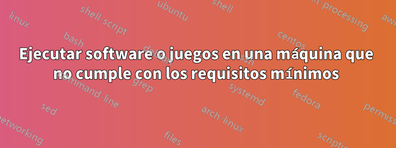 Ejecutar software o juegos en una máquina que no cumple con los requisitos mínimos