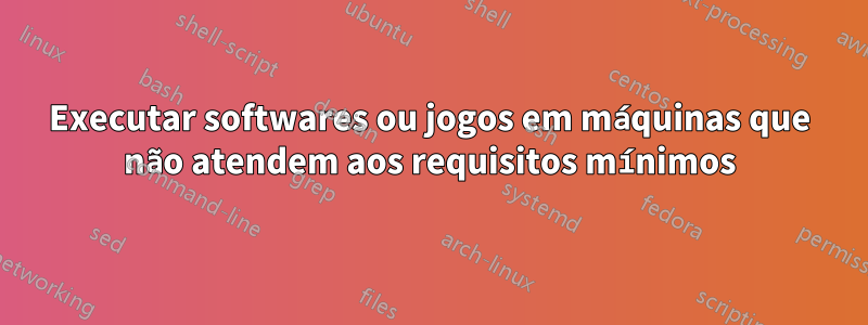 Executar softwares ou jogos em máquinas que não atendem aos requisitos mínimos