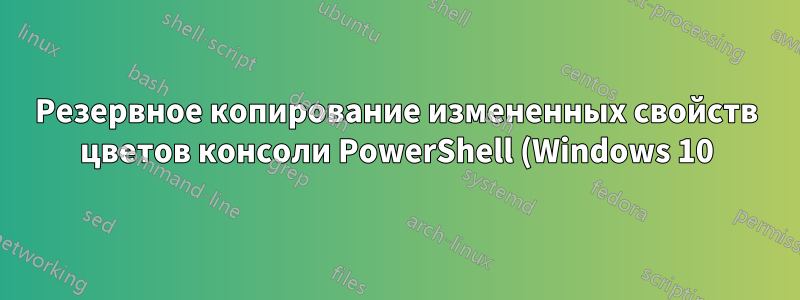 Резервное копирование измененных свойств цветов консоли PowerShell (Windows 10)