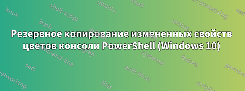 Резервное копирование измененных свойств цветов консоли PowerShell (Windows 10)