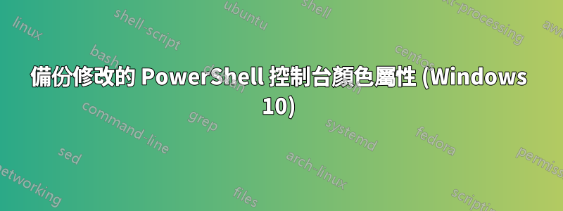 備份修改的 PowerShell 控制台顏色屬性 (Windows 10)