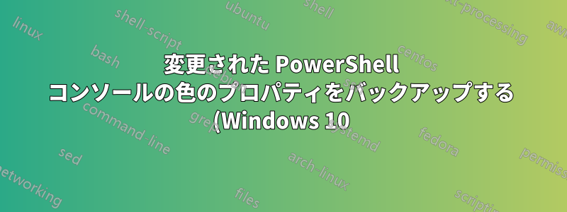変更された PowerShell コンソールの色のプロパティをバックアップする (Windows 10)