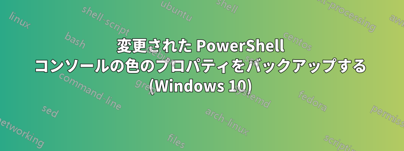 変更された PowerShell コンソールの色のプロパティをバックアップする (Windows 10)