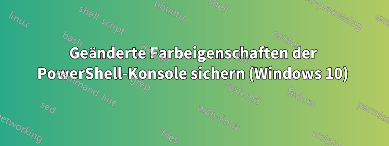 Geänderte Farbeigenschaften der PowerShell-Konsole sichern (Windows 10)