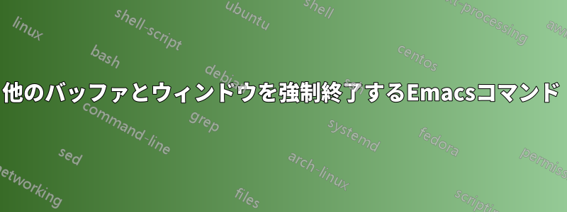 他のバッファとウィンドウを強制終了するEmacsコマンド