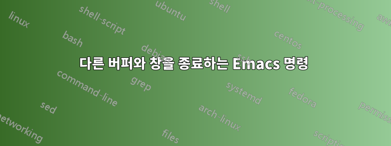 다른 버퍼와 창을 종료하는 Emacs 명령