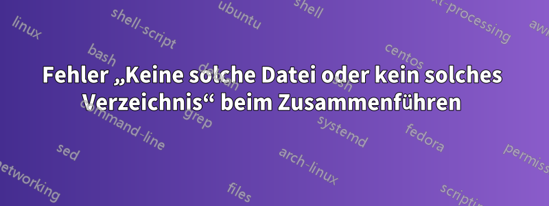 Fehler „Keine solche Datei oder kein solches Verzeichnis“ beim Zusammenführen