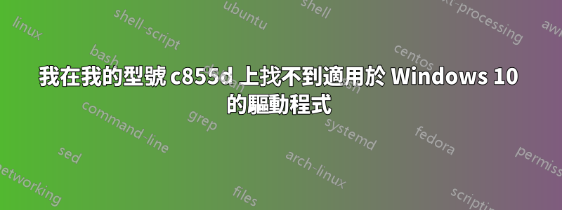 我在我的型號 c855d 上找不到適用於 Windows 10 的驅動程式