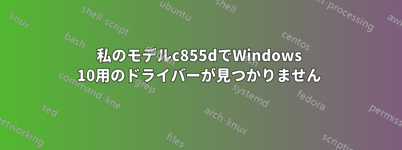 私のモデルc855dでWindows 10用のドライバーが見つかりません