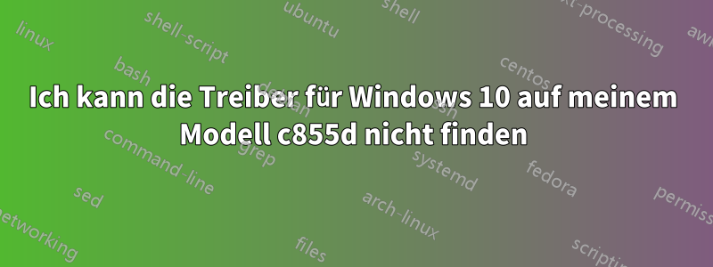 Ich kann die Treiber für Windows 10 auf meinem Modell c855d nicht finden