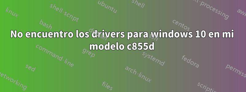 No encuentro los drivers para windows 10 en mi modelo c855d