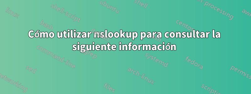 Cómo utilizar nslookup para consultar la siguiente información