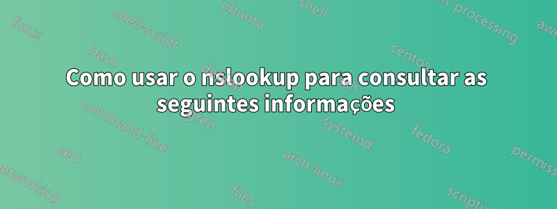 Como usar o nslookup para consultar as seguintes informações