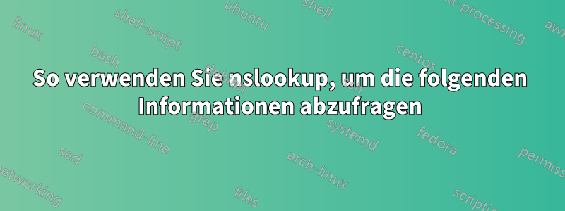 So verwenden Sie nslookup, um die folgenden Informationen abzufragen