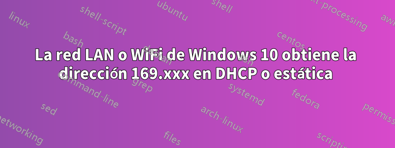 La red LAN o WiFi de Windows 10 obtiene la dirección 169.xxx en DHCP o estática