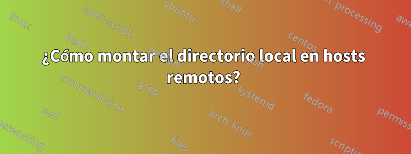 ¿Cómo montar el directorio local en hosts remotos?