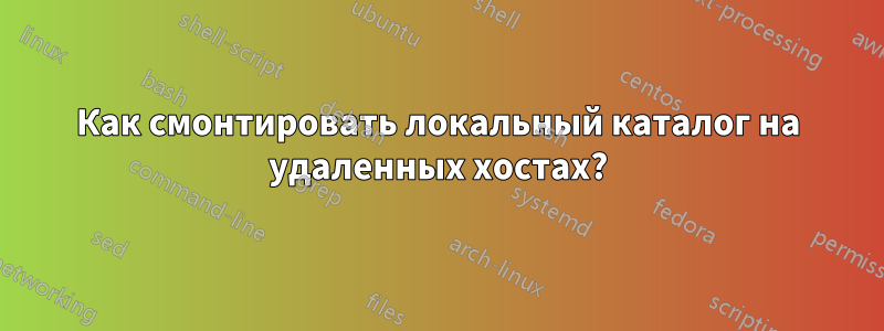 Как смонтировать локальный каталог на удаленных хостах?