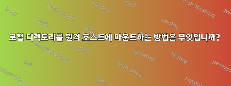 로컬 디렉토리를 원격 호스트에 마운트하는 방법은 무엇입니까?