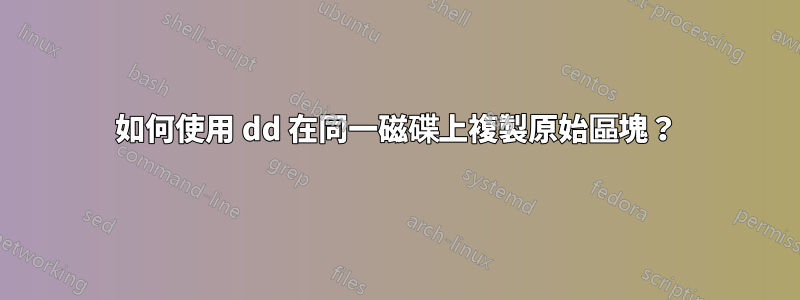 如何使用 dd 在同一磁碟上複製原始區塊？