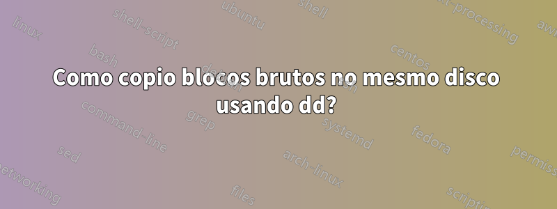 Como copio blocos brutos no mesmo disco usando dd?