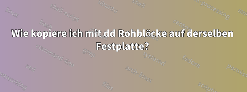 Wie kopiere ich mit dd Rohblöcke auf derselben Festplatte?