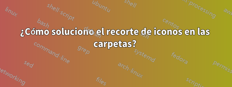 ¿Cómo soluciono el recorte de iconos en las carpetas?