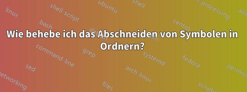 Wie behebe ich das Abschneiden von Symbolen in Ordnern?