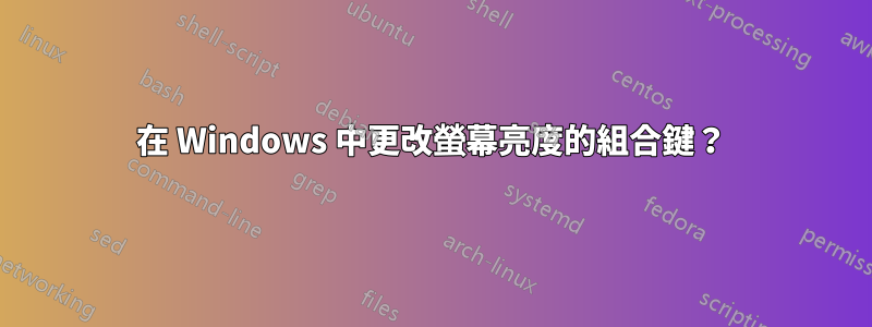 在 Windows 中更改螢幕亮度的組合鍵？